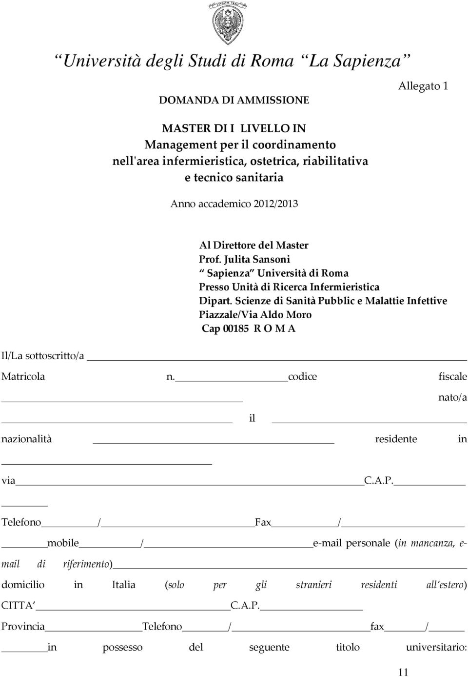 Scienze di Sanità Pubblic e Malattie Infettive Piazzale/Via Aldo Moro Cap 00185 R O M A Il/La sottoscritto/a Matricola n. codice fiscale nato/a il nazionalità residente in via C.A.P. Telefono / Fax / mobile / e-mail personale (in mancanza, e- mail di riferimento) domicilio in Italia (solo per gli stranieri residenti all estero) CITTA C.