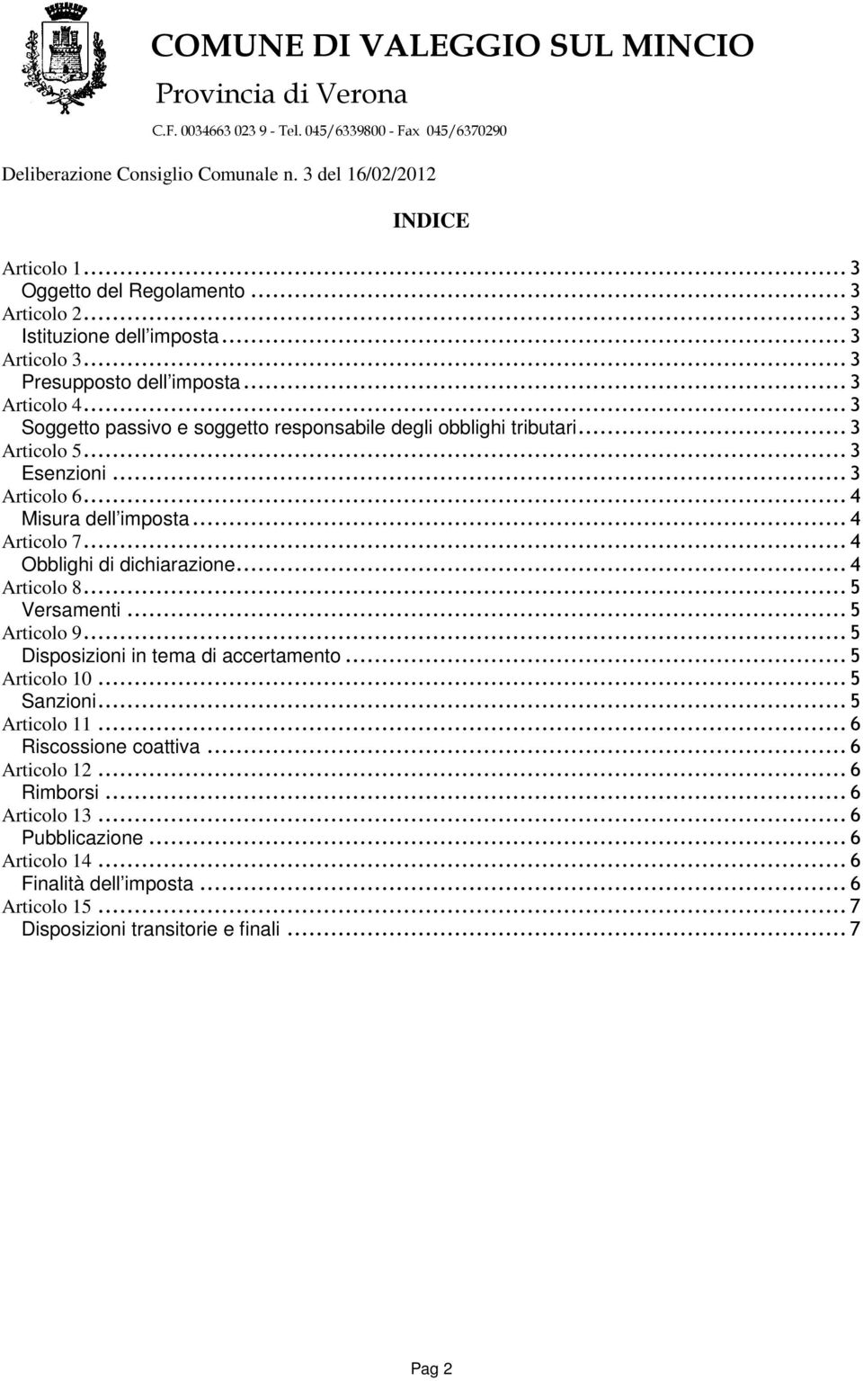 ..4 Obblighi di dichiarazione...4 Articolo 8...5 Versamenti...5 Articolo 9...5 Disposizioni in tema di accertamento...5 Articolo 10...5 Sanzioni...5 Articolo 11.