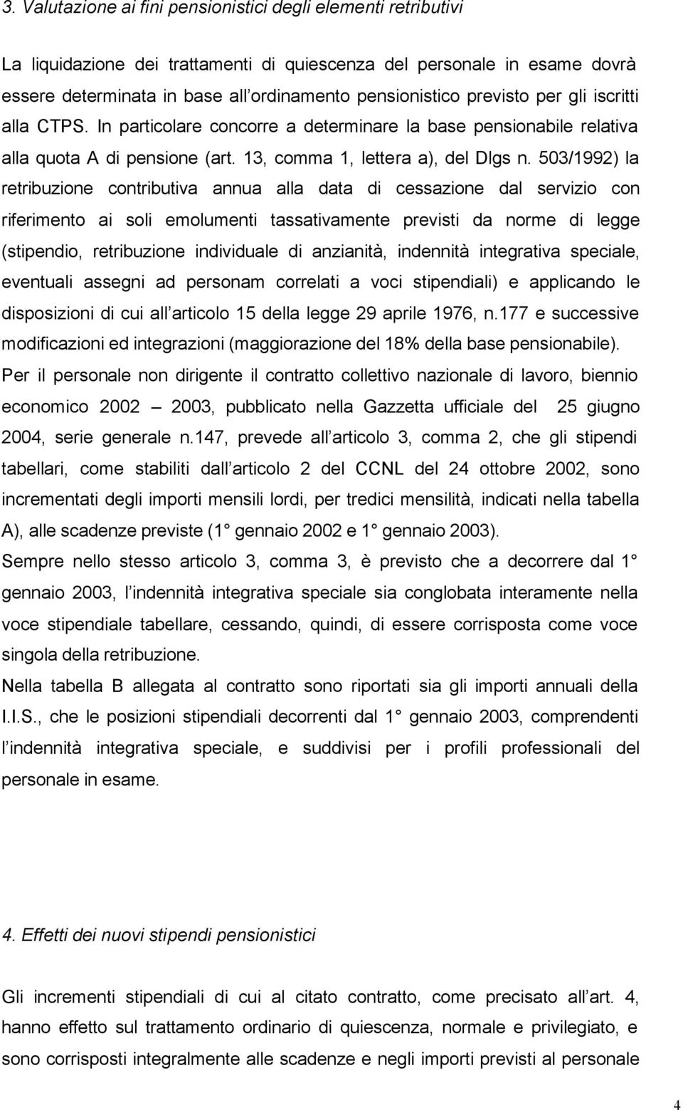 503/1992) la retribuzione contributiva annua alla data di cessazione dal servizio con riferimento ai soli emolumenti tassativamente previsti da norme di legge (stipendio, retribuzione individuale di