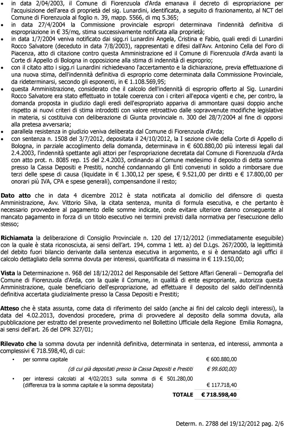 365; in data 27/4/2004 la Commissione provinciale espropri determinava l'indennità definitiva di espropriazione in 35/mq, stima successivamente notificata alla proprietà; in data 1/7/2004 veniva