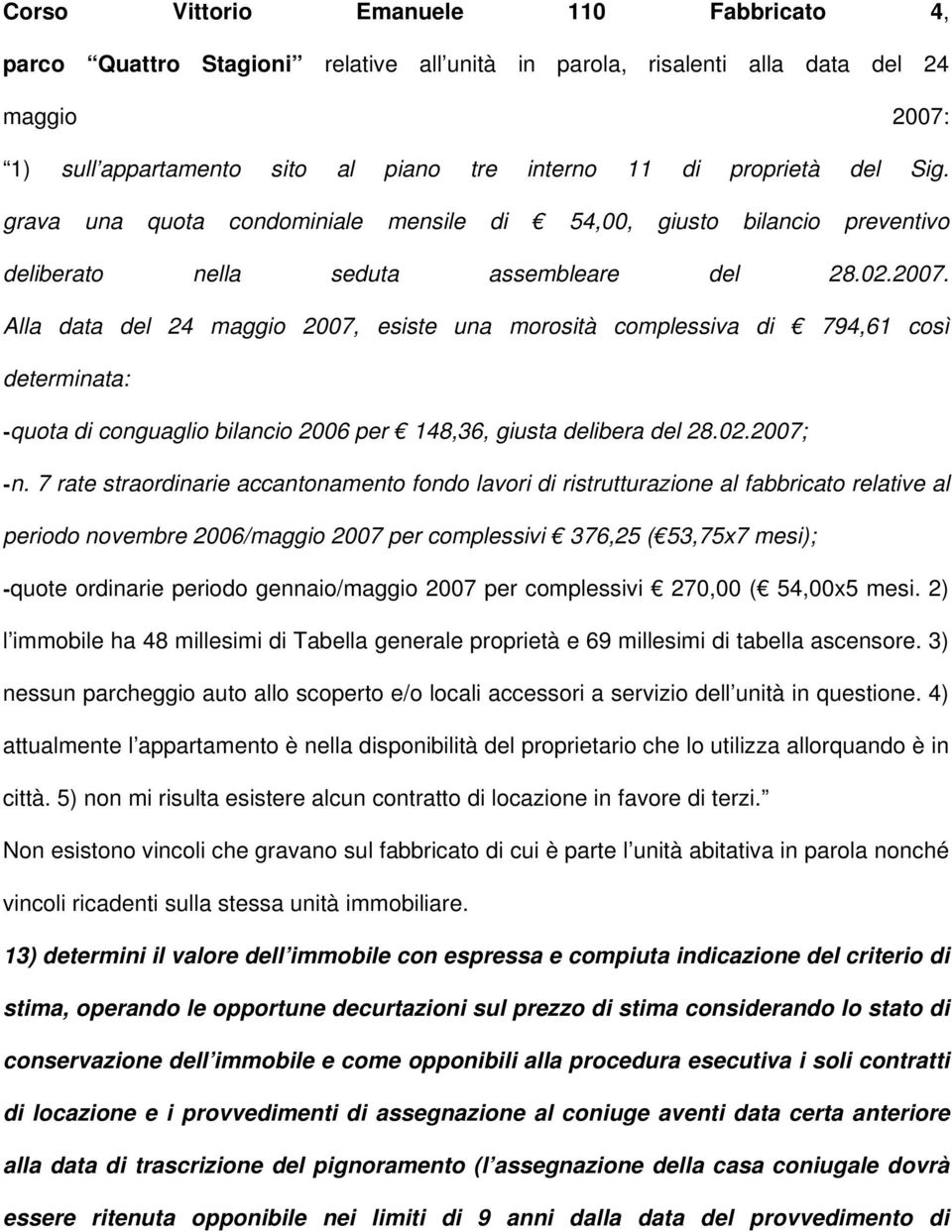 Alla data del 24 maggio 2007, esiste una morosità complessiva di 794,61 così determinata: -quota di conguaglio bilancio 2006 per 148,36, giusta delibera del 28.02.2007; -n.