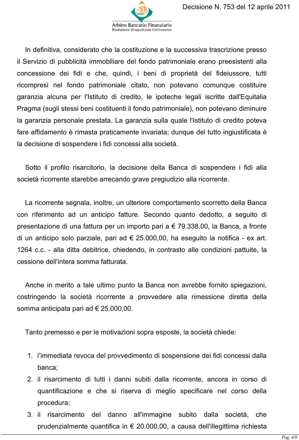 dall'equitalia Pragma (sugli stessi beni costituenti il fondo patrimoniale), non potevano diminuire la garanzia personale prestata.