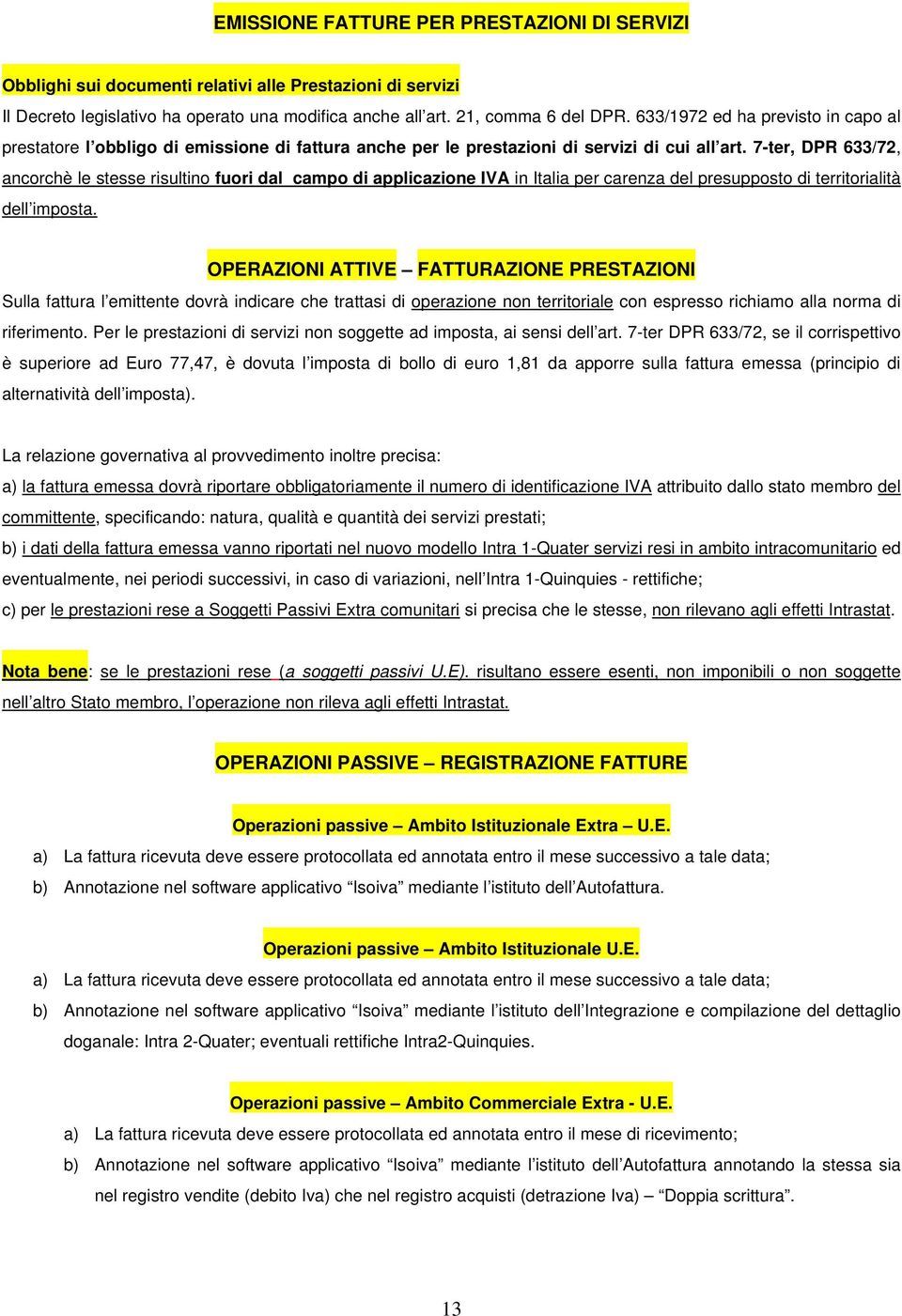 7-ter, DPR 633/72, ancorchè le stesse risultino fuori dal campo di applicazione IVA in Italia per carenza del presupposto di territorialità dell imposta.