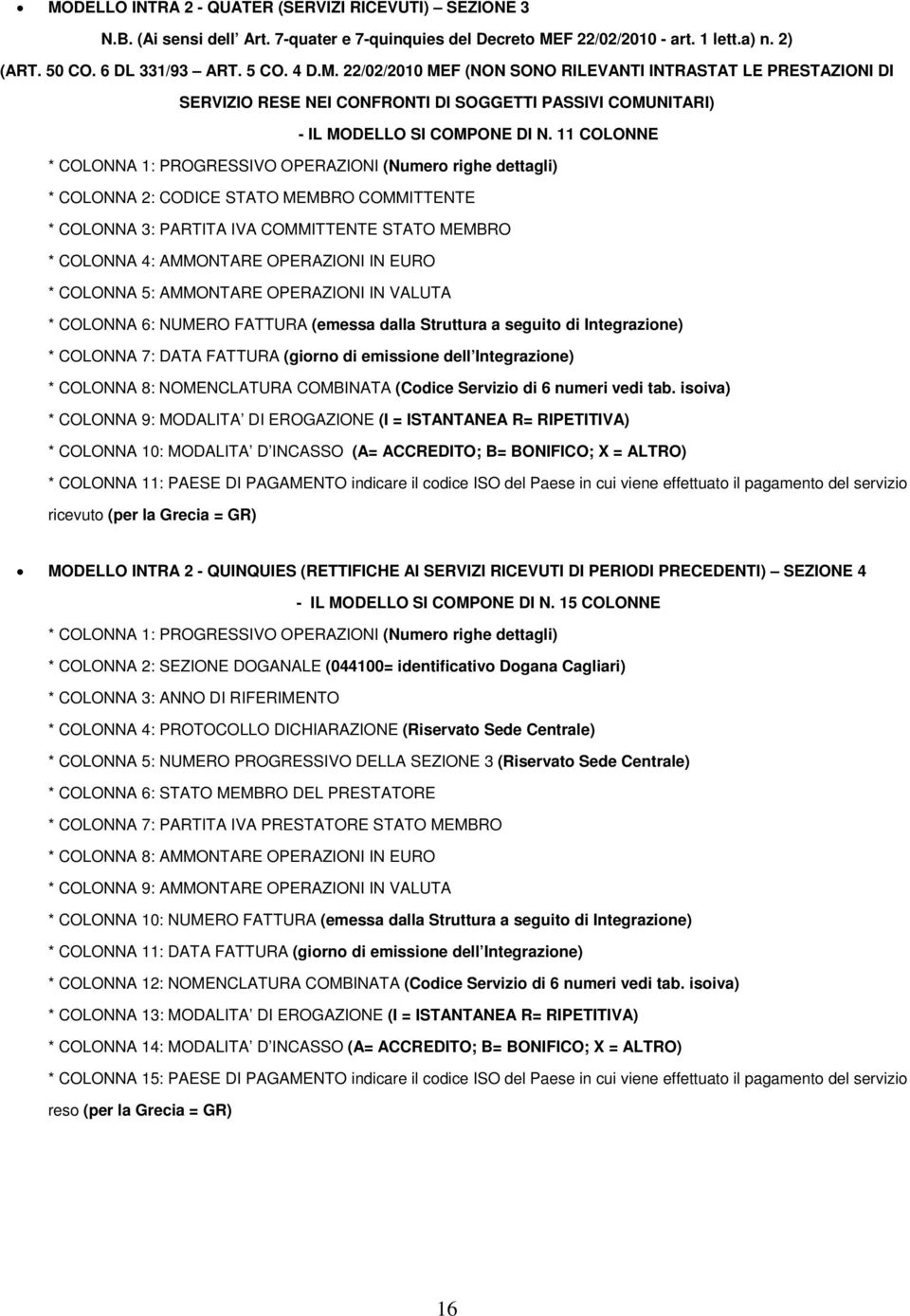 IN EURO * COLONNA 5: AMMONTARE OPERAZIONI IN VALUTA * COLONNA 6: NUMERO FATTURA (emessa dalla Struttura a seguito di Integrazione) * COLONNA 7: DATA FATTURA (giorno di emissione dell Integrazione) *