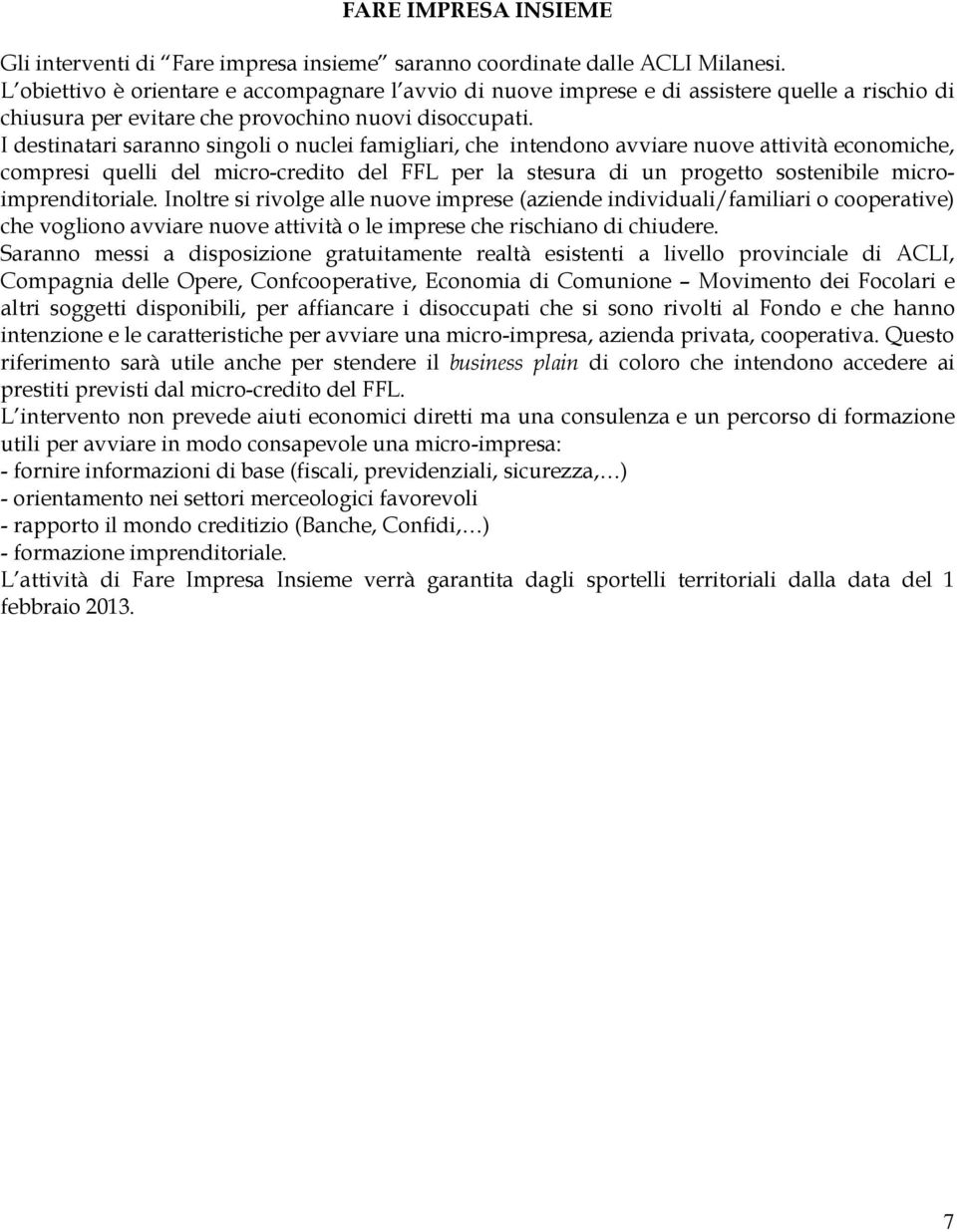 I destinatari saranno singoli o nuclei famigliari, che intendono avviare nuove attività economiche, compresi quelli del micro-credito del FFL per la stesura di un progetto sostenibile