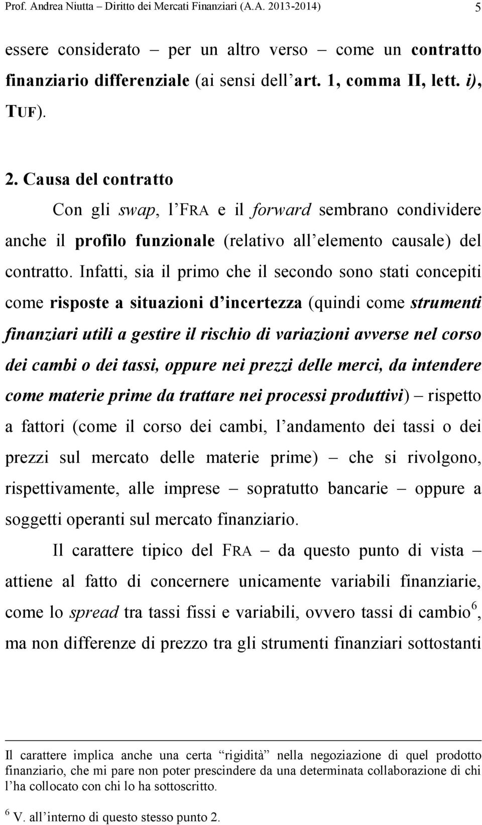 Infatti, sia il primo che il secondo sono stati concepiti come risposte a situazioni d incertezza (quindi come strumenti finanziari utili a gestire il rischio di variazioni avverse nel corso dei