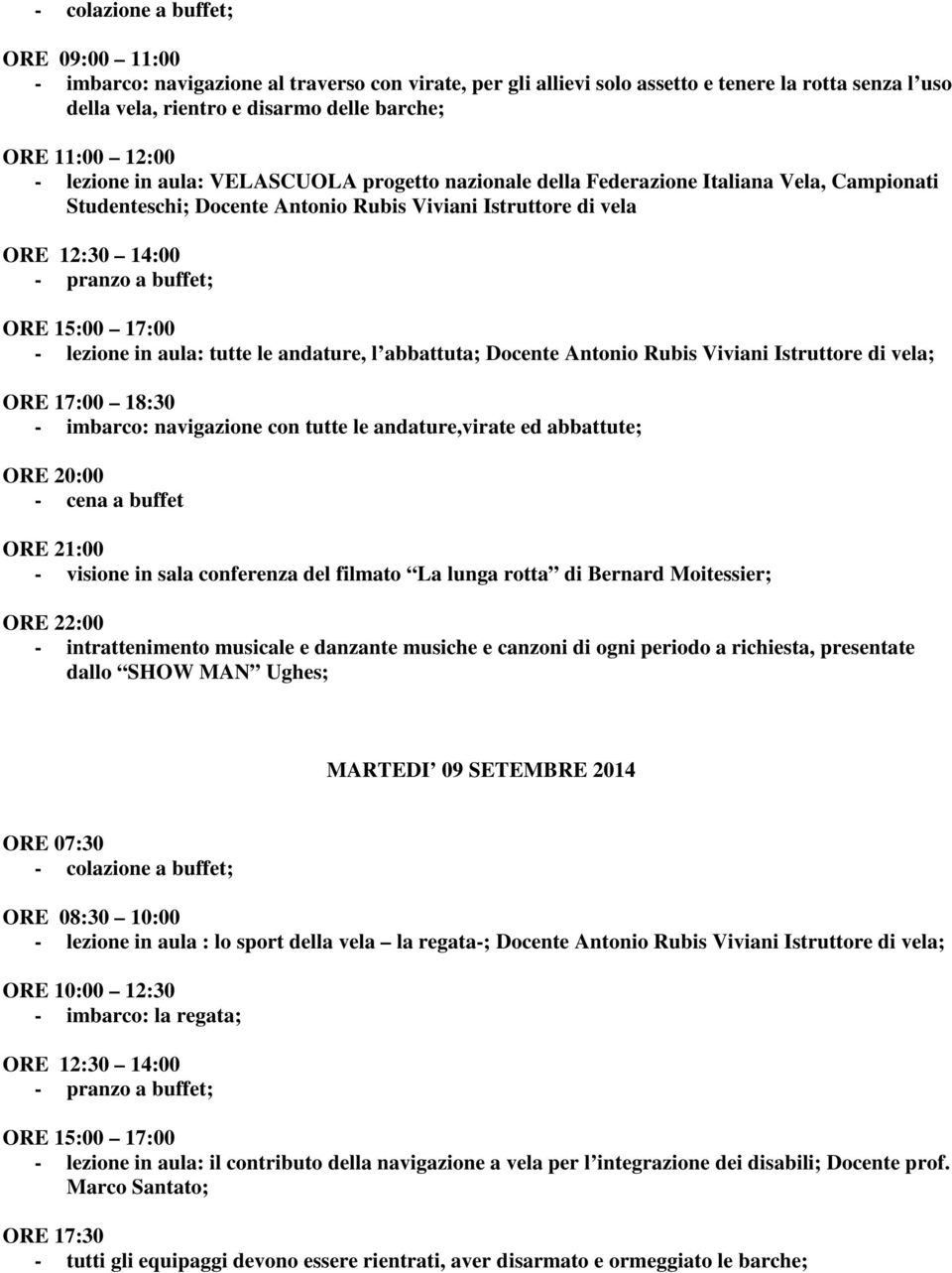 l abbattuta; Docente Antonio Rubis Viviani Istruttore di vela; ORE 17:00 18:30 - imbarco: navigazione con tutte le andature,virate ed abbattute; - cena a buffet ORE 21:00 - visione in sala conferenza