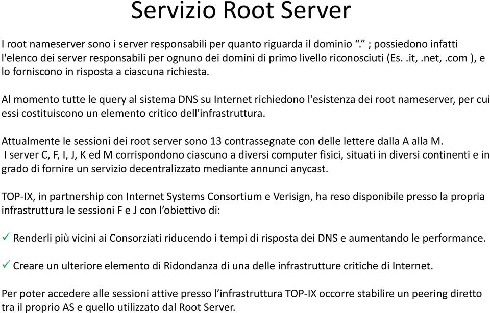 Al momento tutte le query al sistema DNS su Internet richiedono l'esistenza dei root nameserver, per cui essi costituiscono un elemento critico dell'infrastruttura.