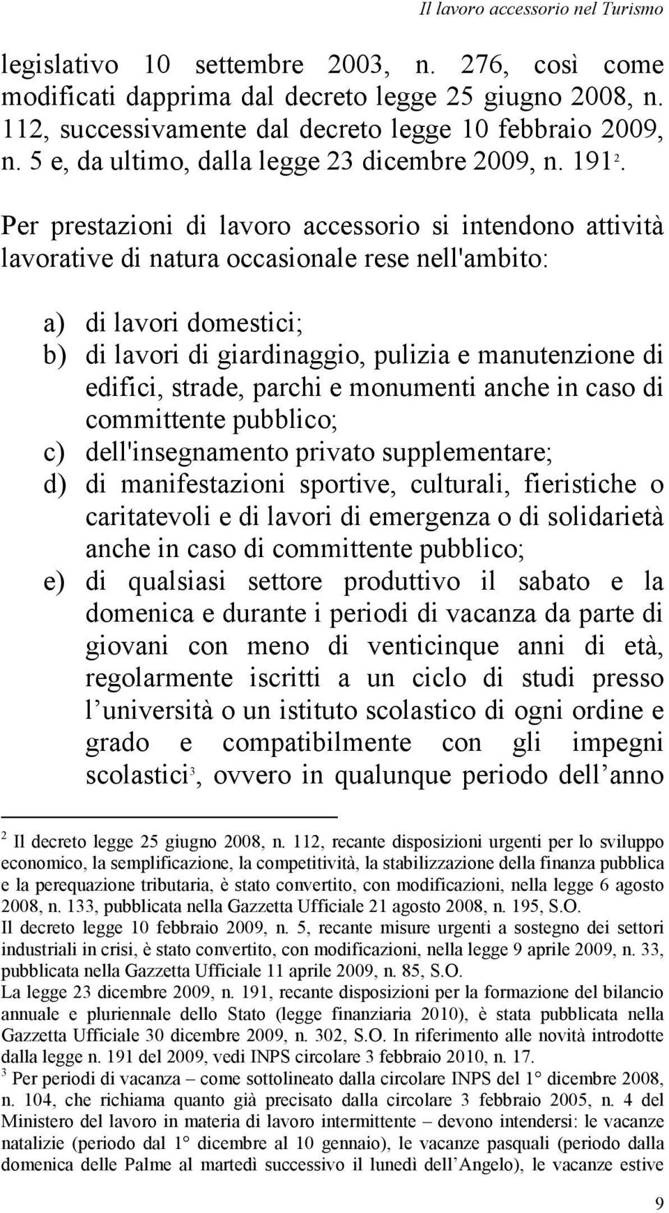 Per prestazioni di lavoro accessorio si intendono attività lavorative di natura occasionale rese nell'ambito: a) di lavori domestici; b) di lavori di giardinaggio, pulizia e manutenzione di edifici,