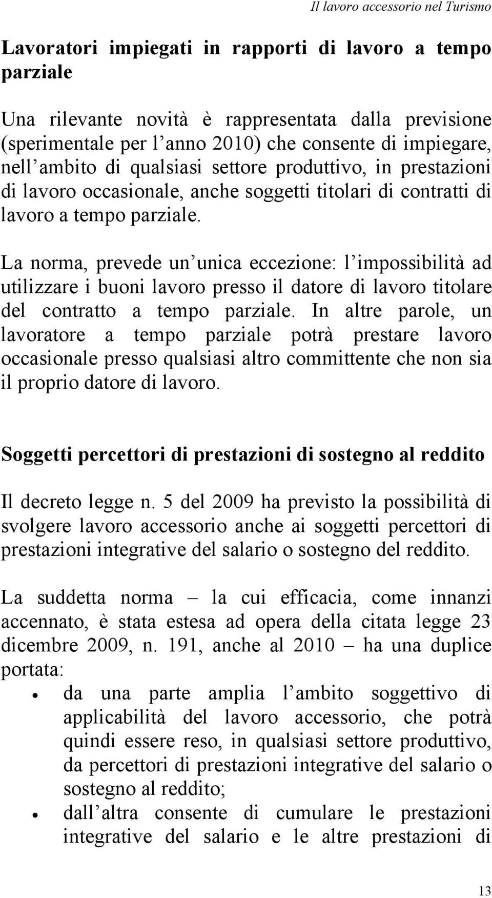 La norma, prevede un unica eccezione: l impossibilità ad utilizzare i buoni lavoro presso il datore di lavoro titolare del contratto a tempo parziale.