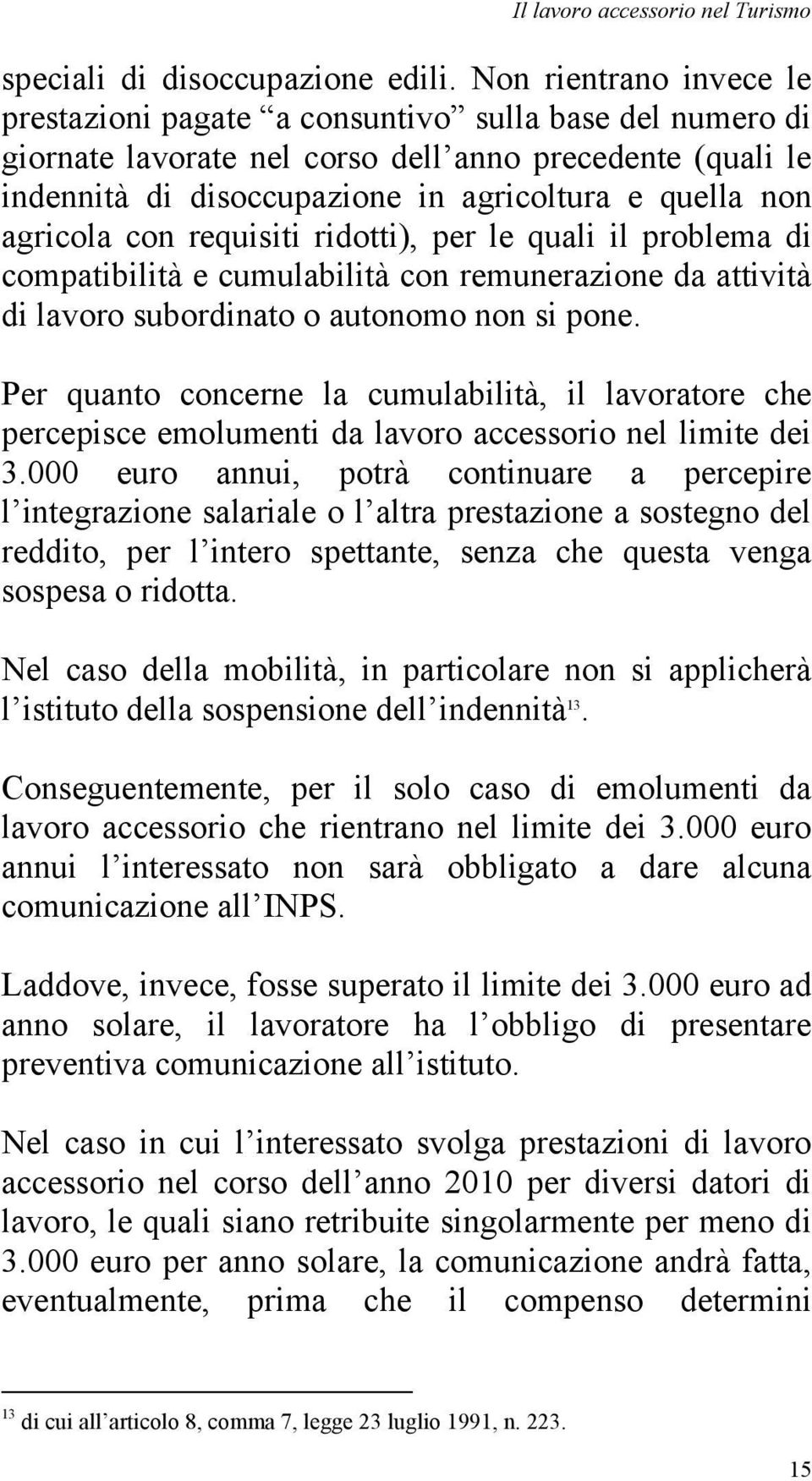 agricola con requisiti ridotti), per le quali il problema di compatibilità e cumulabilità con remunerazione da attività di lavoro subordinato o autonomo non si pone.