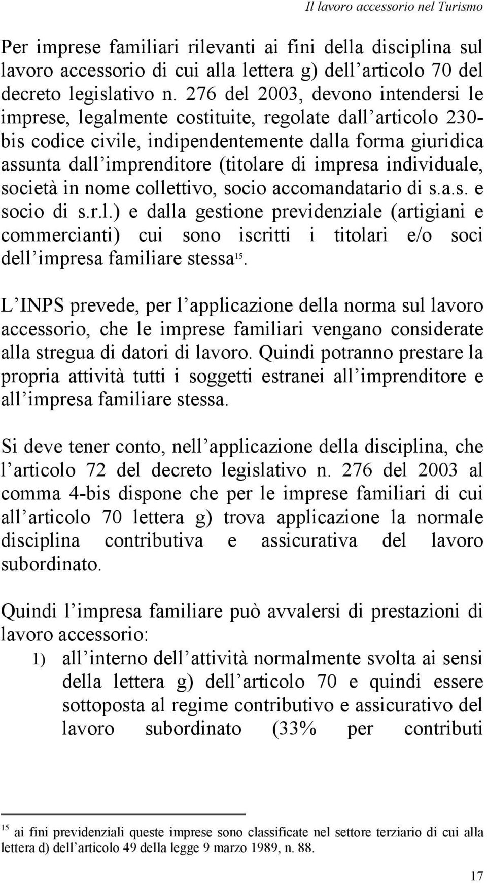 impresa individuale, società in nome collettivo, socio accomandatario di s.a.s. e socio di s.r.l.) e dalla gestione previdenziale (artigiani e commercianti) cui sono iscritti i titolari e/o soci dell impresa familiare stessa 15.