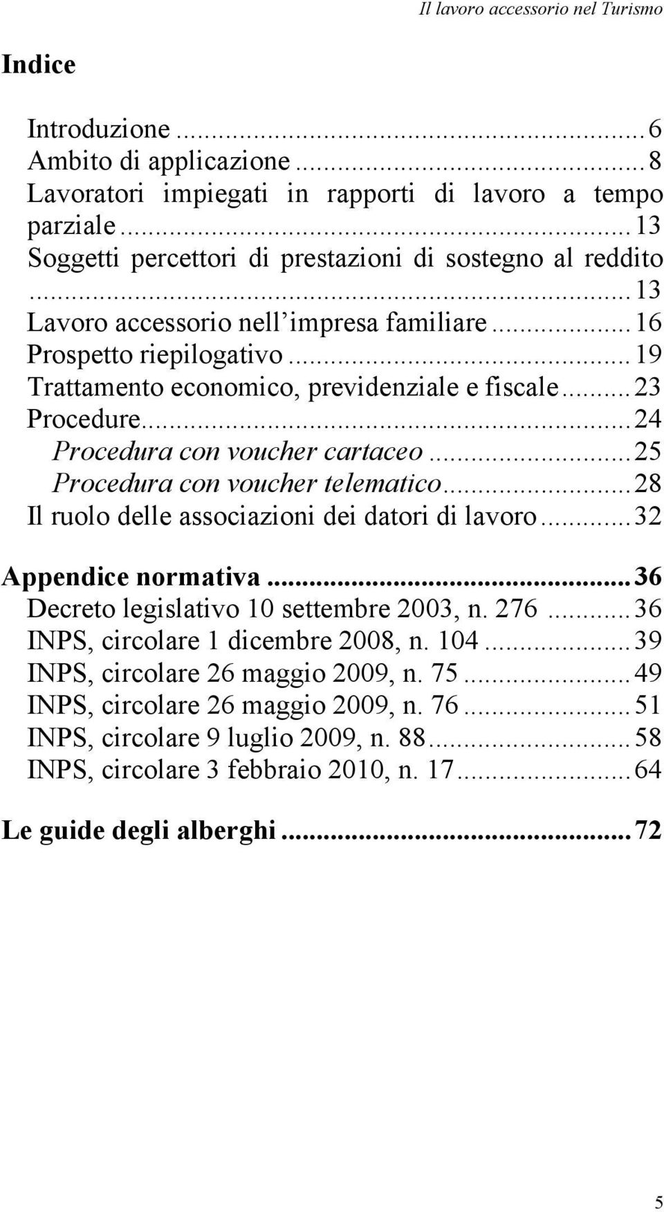 ..23 Procedure...24 Procedura con voucher cartaceo...25 Procedura con voucher telematico...28 Il ruolo delle associazioni dei datori di lavoro...32 Appendice normativa.