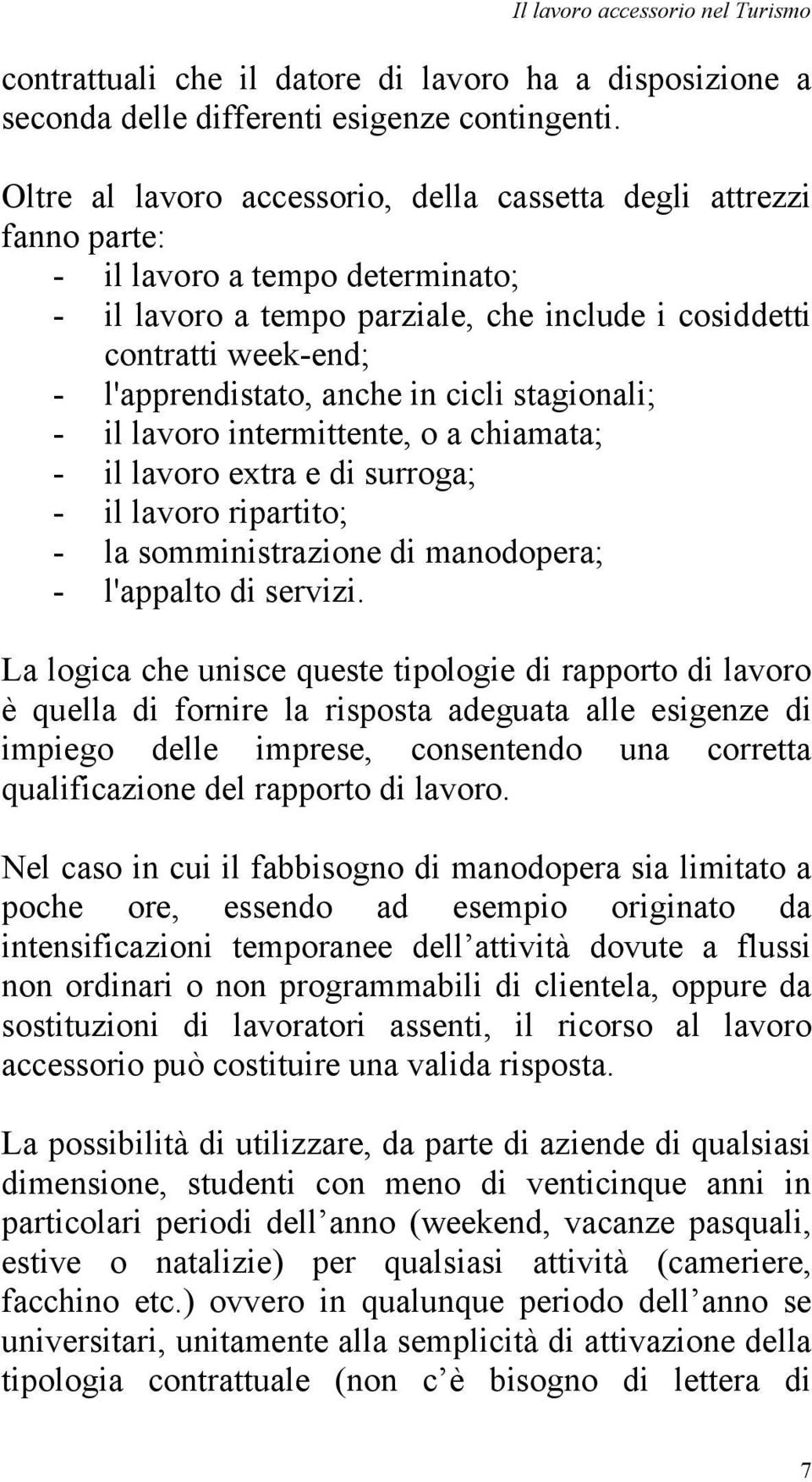 anche in cicli stagionali; - il lavoro intermittente, o a chiamata; - il lavoro extra e di surroga; - il lavoro ripartito; - la somministrazione di manodopera; - l'appalto di servizi.