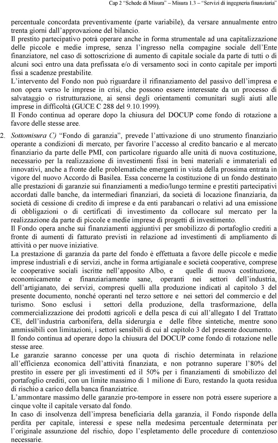 sottoscrizione di aumento di capitale sociale da parte di tutti o di alcuni soci entro una data prefissata e/o di versamento soci in conto capitale per importi fissi a scadenze prestabilite.