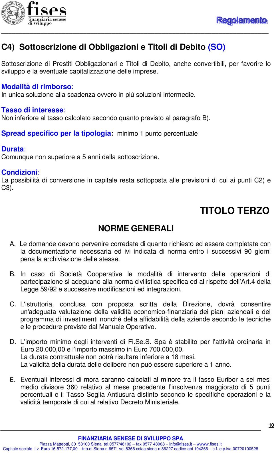 Spread specifico per la tipologia: minimo 1 punto percentuale Durata: Comunque non superiore a 5 anni dalla sottoscrizione.