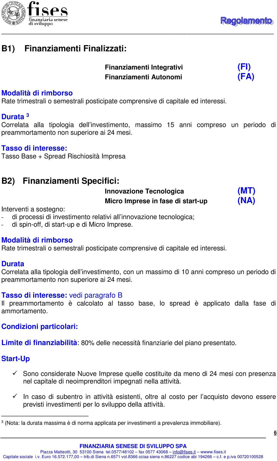 Tasso di interesse: Tasso Base + Spread Rischiosità Impresa B2) Finanziamenti Specifici: Innovazione Tecnologica Micro Imprese in fase di start-up Interventi a sostegno: - di processi di investimento