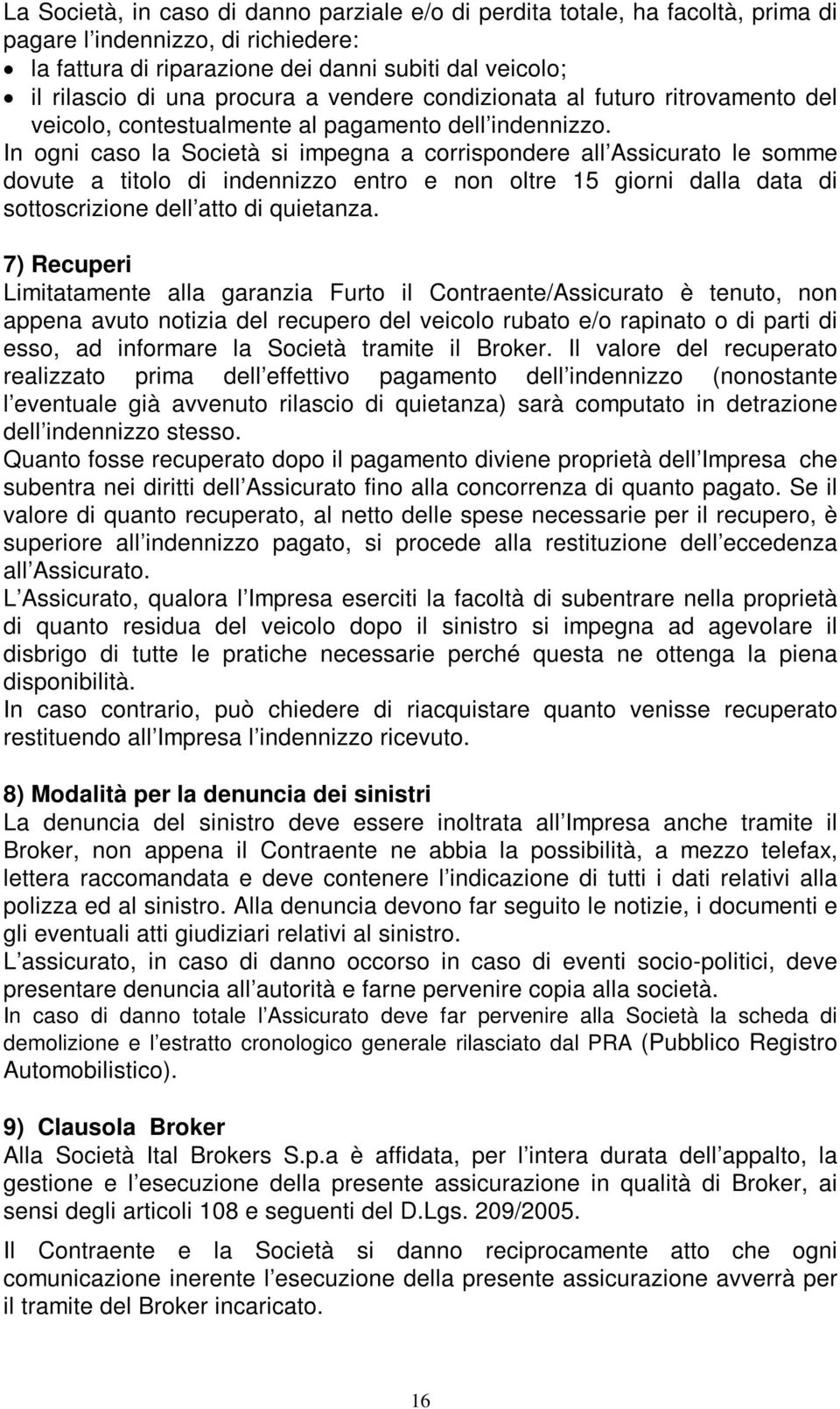 In ogni caso la Società si impegna a corrispondere all Assicurato le somme dovute a titolo di indennizzo entro e non oltre 15 giorni dalla data di sottoscrizione dell atto di quietanza.