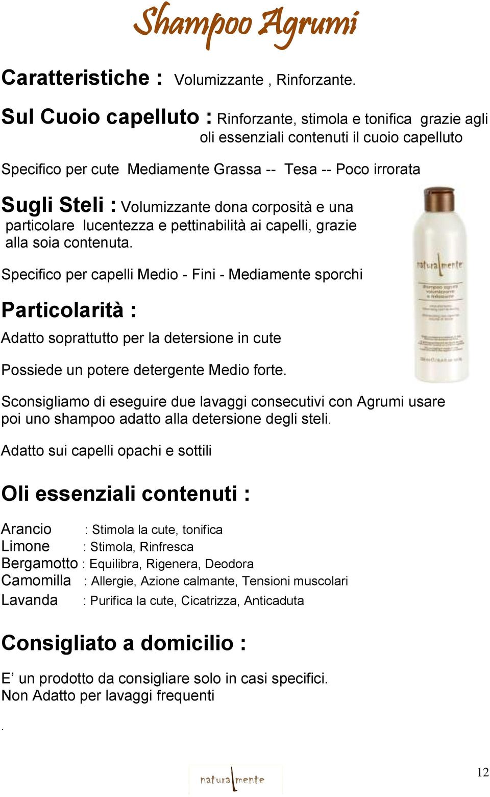 dona corposità e una particolare lucentezza e pettinabilità ai capelli, grazie alla soia contenuta.