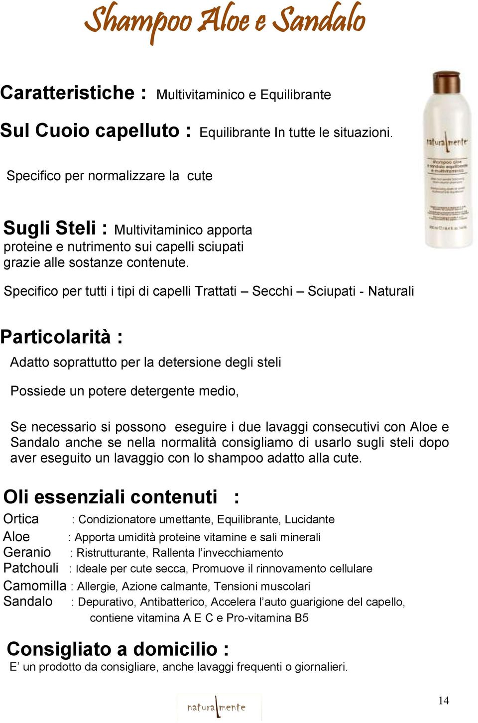 Specifico per tutti i tipi di capelli Trattati Secchi Sciupati - Naturali Particolarità : Adatto soprattutto per la detersione degli steli Possiede un potere detergente medio, Se necessario si