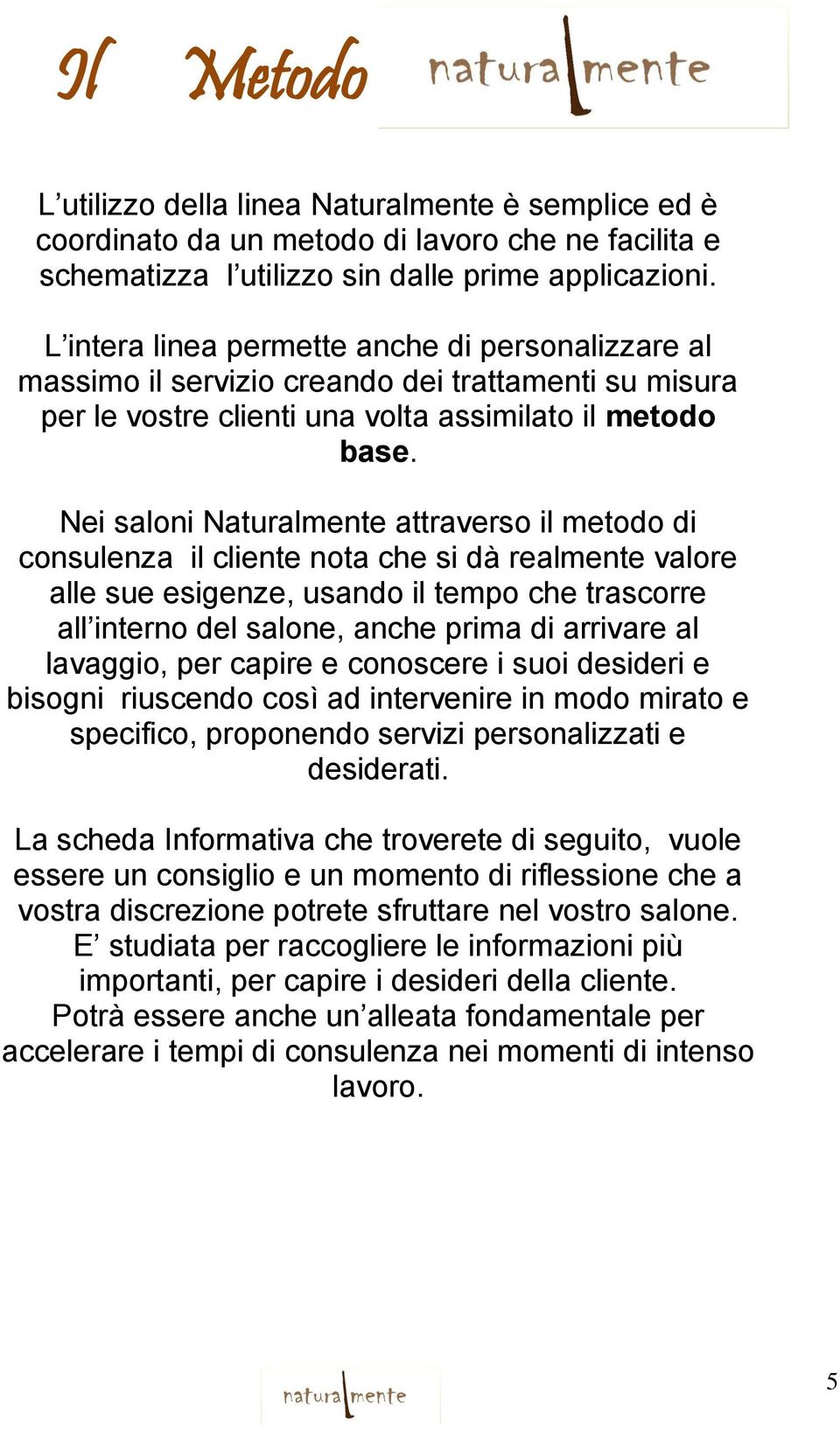 Nei saloni Naturalmente attraverso il metodo di consulenza il cliente nota che si dà realmente valore alle sue esigenze, usando il tempo che trascorre all interno del salone, anche prima di arrivare