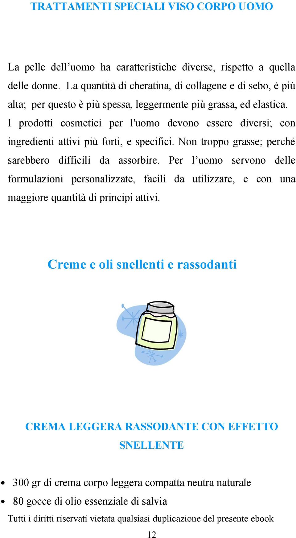 I prodotti cosmetici per l'uomo devono essere diversi; con ingredienti attivi più forti, e specifici. Non troppo grasse; perché sarebbero difficili da assorbire.