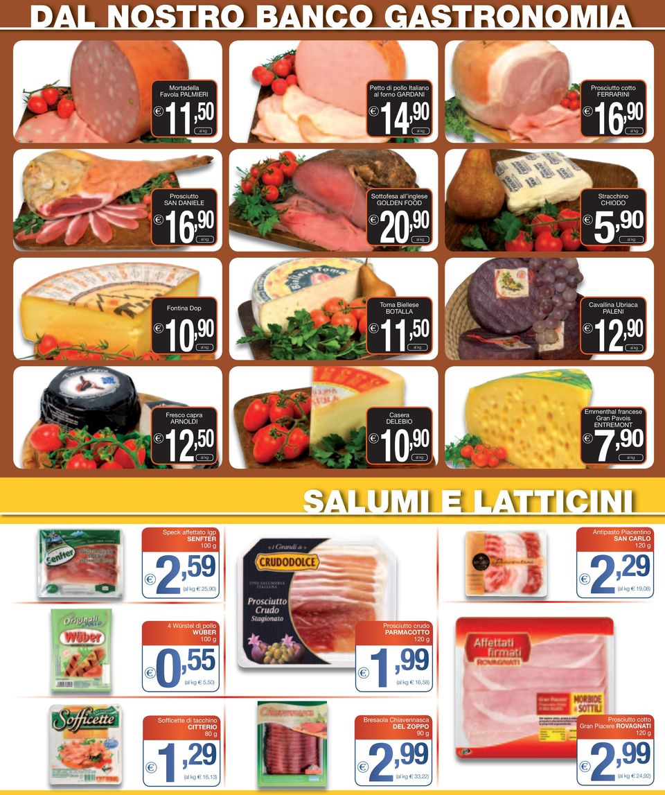 ENTREMONT SALUMI E LATTICINI Speck affettato Igp SENFTER 100 g 2,59 ( 25) Antipasto Piacentino SAN CARLO 120 g 2,29 ( 19,08) 4 Würstel di pollo WÜBER 100 g 0,55 ( 5,50) Sofficette di