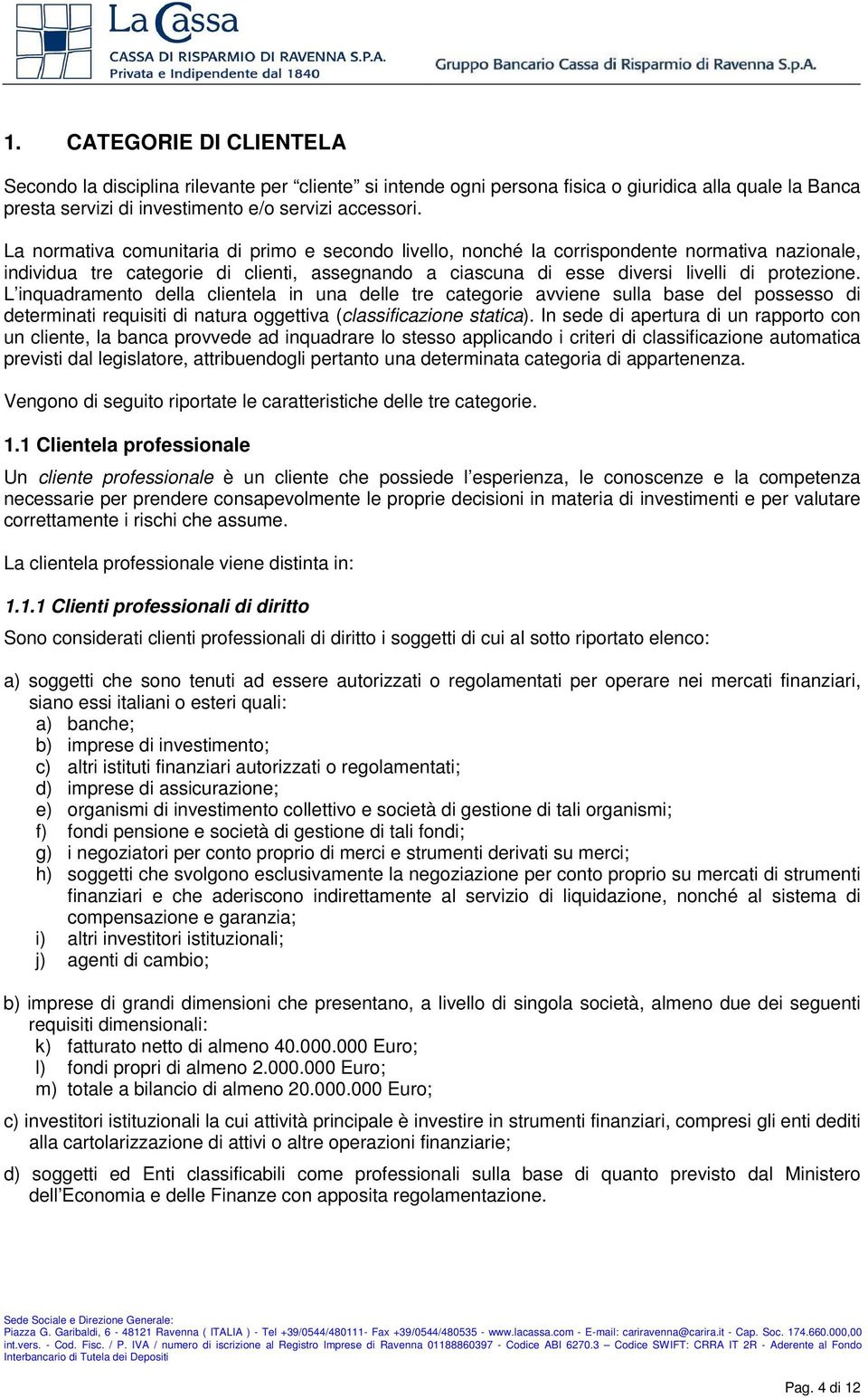 L inquadramento della clientela in una delle tre categorie avviene sulla base del possesso di determinati requisiti di natura oggettiva (classificazione statica).