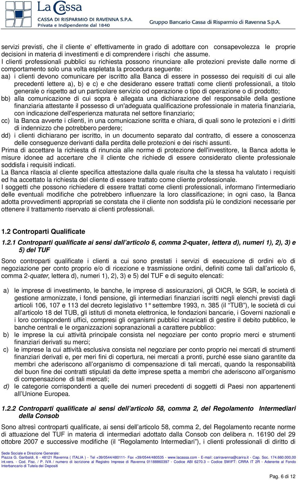 per iscritto alla Banca di essere in possesso dei requisiti di cui alle precedenti lettere a), b) e c) e che desiderano essere trattati come clienti professionali, a titolo generale o rispetto ad un