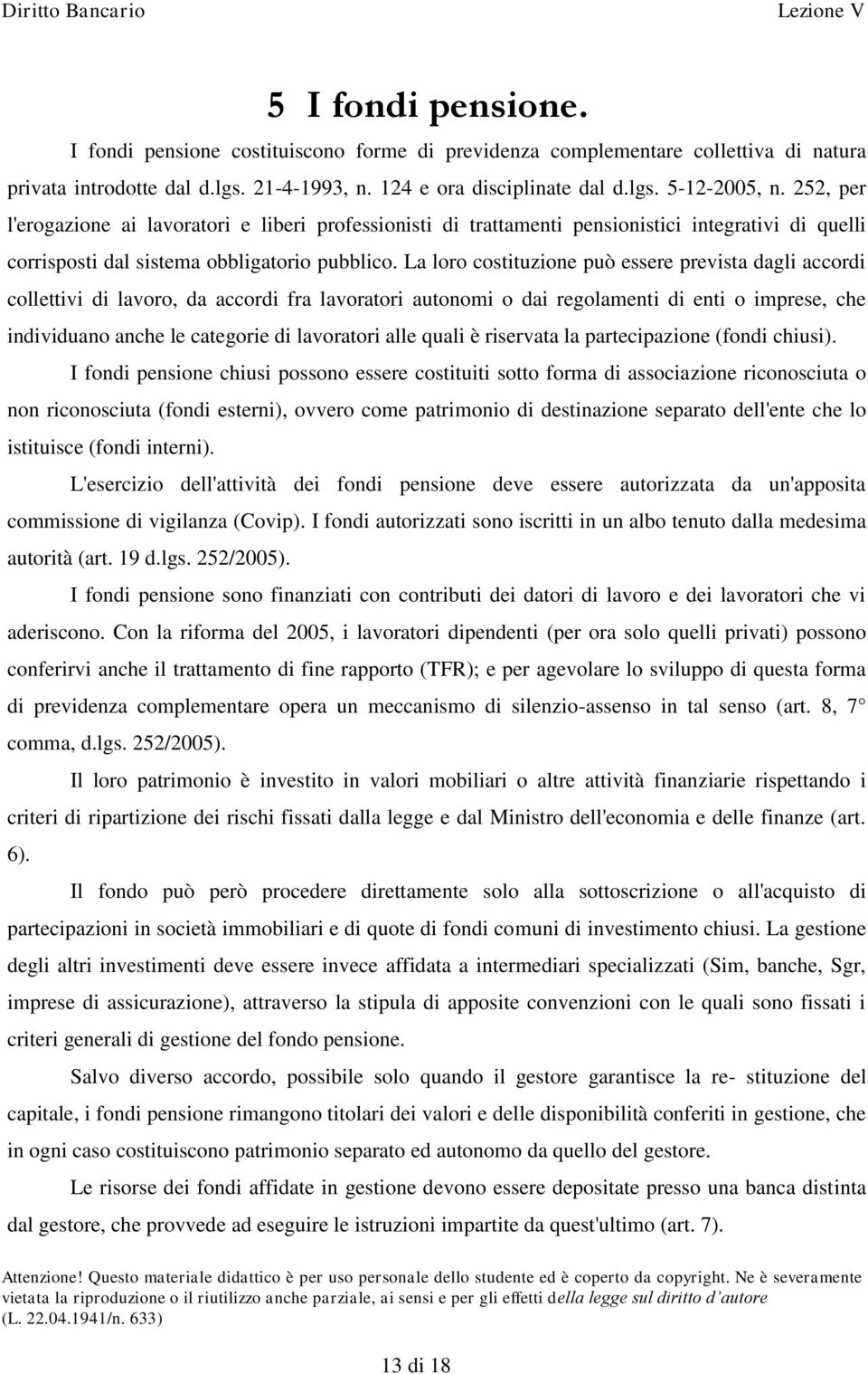 La loro costituzione può essere prevista dagli accordi collettivi di lavoro, da accordi fra lavoratori autonomi o dai regolamenti di enti o imprese, che individuano anche le categorie di lavoratori