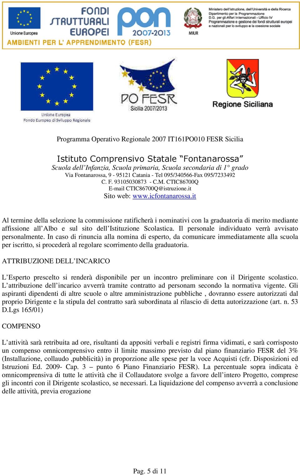 In caso di rinuncia alla nomina di esperto, da comunicare immediatamente alla scuola per iscritto, si procederà al regolare scorrimento della graduatoria.