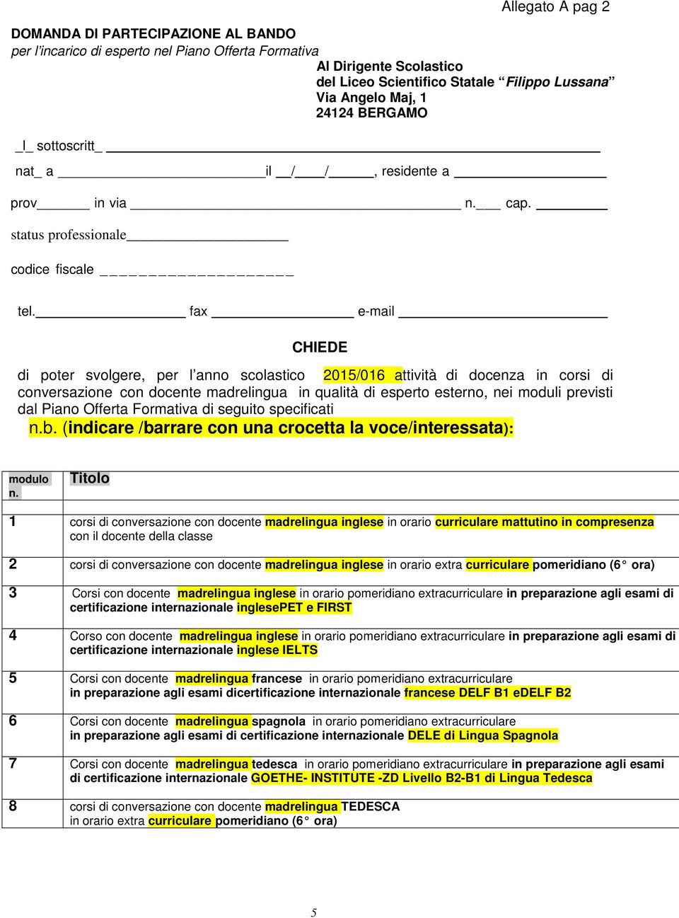 fax e-mail di poter svolgere, per l anno scolastico CHIEDE 2015/016 attività di docenza in corsi di conversazione con docente madrelingua in qualità di esperto esterno, nei moduli previsti dal Piano