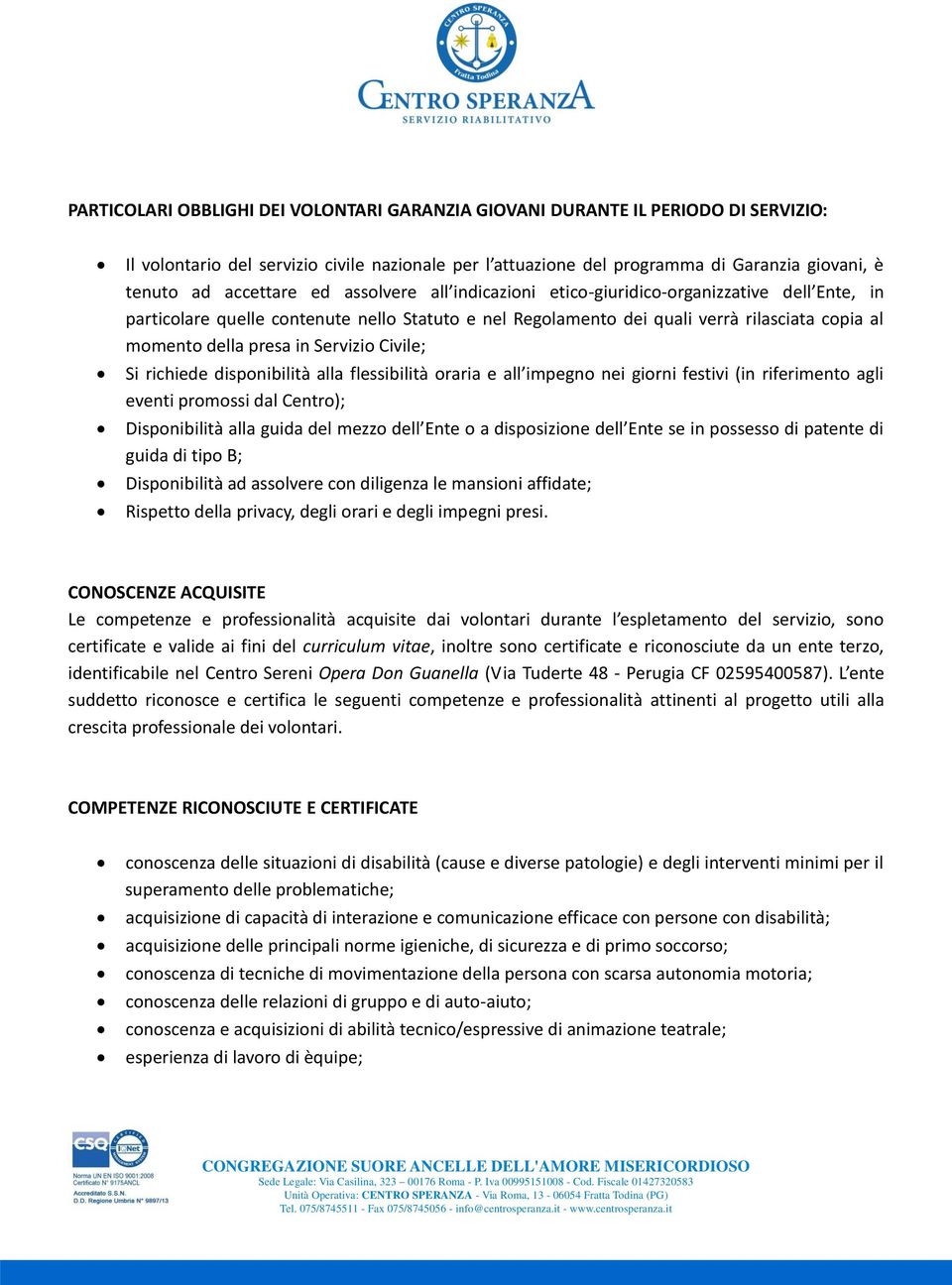 in Servizio Civile; Si richiede disponibilità alla flessibilità oraria e all impegno nei giorni festivi (in riferimento agli eventi promossi dal Centro); Disponibilità alla guida del mezzo dell Ente