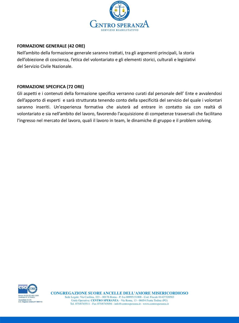 FORMAZIONE SPECIFICA (72 ORE) Gli aspetti e i contenuti della formazione specifica verranno curati dal personale dell Ente e avvalendosi dell apporto di esperti e sarà strutturata tenendo conto della