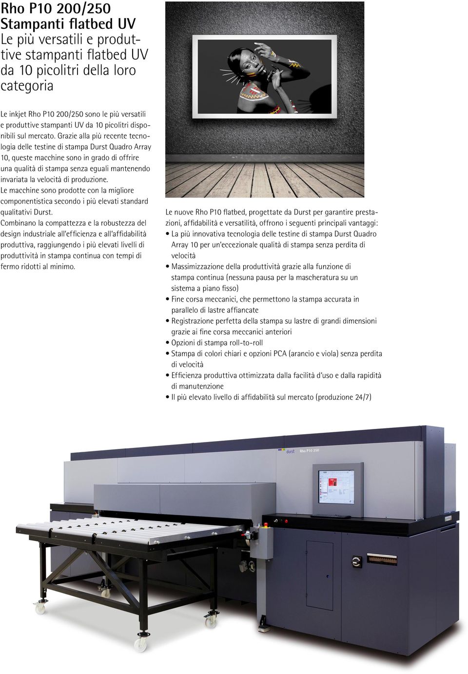 Grazie alla più recente tecnologia delle testine di stampa Durst Quadro Array 10, queste macchine sono in grado di offrire una qualità di stampa senza eguali mantenendo invariata la velocità di