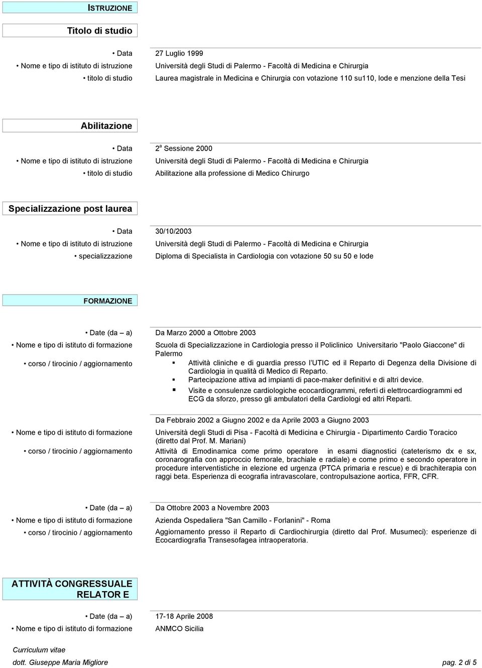 FORMAZIONE Date (da a) Da Marzo 2000 a Ottobre 2003 Scuola di Specializzazione in Cardiologia presso il Policlinico Universitario "Paolo Giaccone" di Palermo Attività cliniche e di guardia presso l