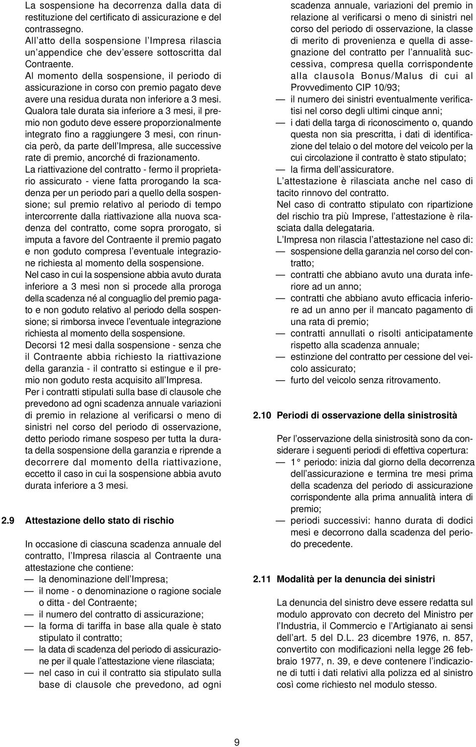 Al momento della sospensione, il periodo di assicurazione in corso con premio pagato deve avere una residua durata non inferiore a 3 mesi.