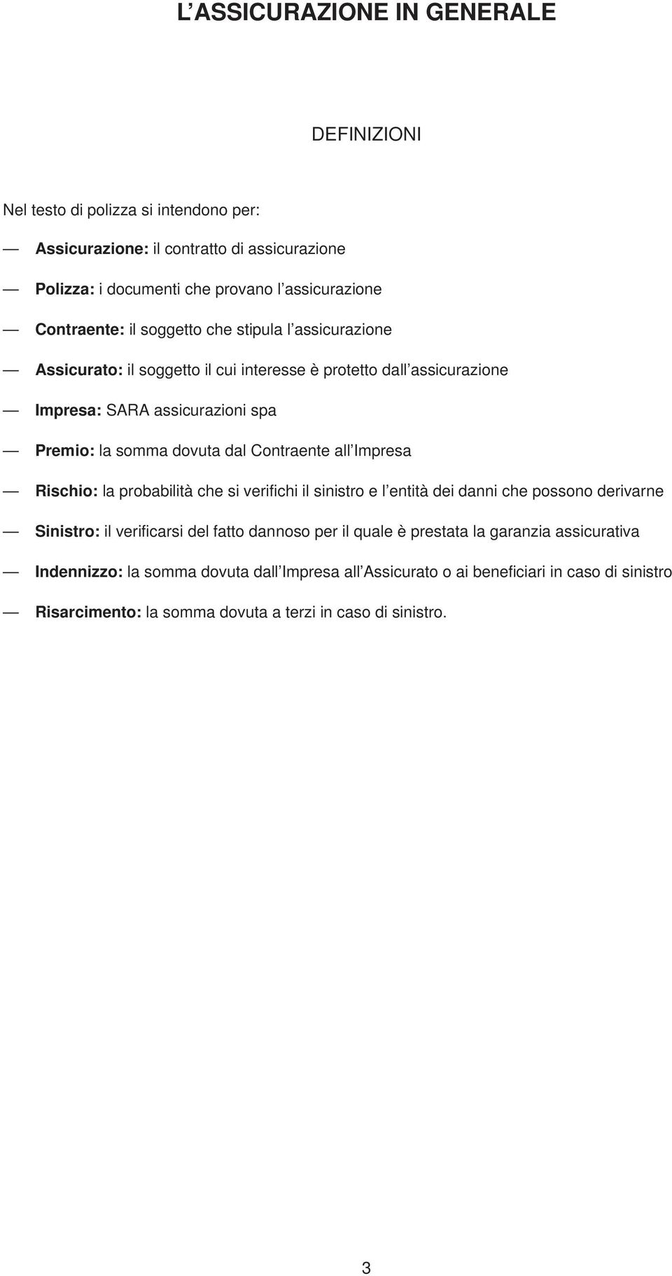 dal Contraente all Impresa Rischio: la probabilità che si verifichi il sinistro e l entità dei danni che possono derivarne Sinistro: il verificarsi del fatto dannoso per il quale