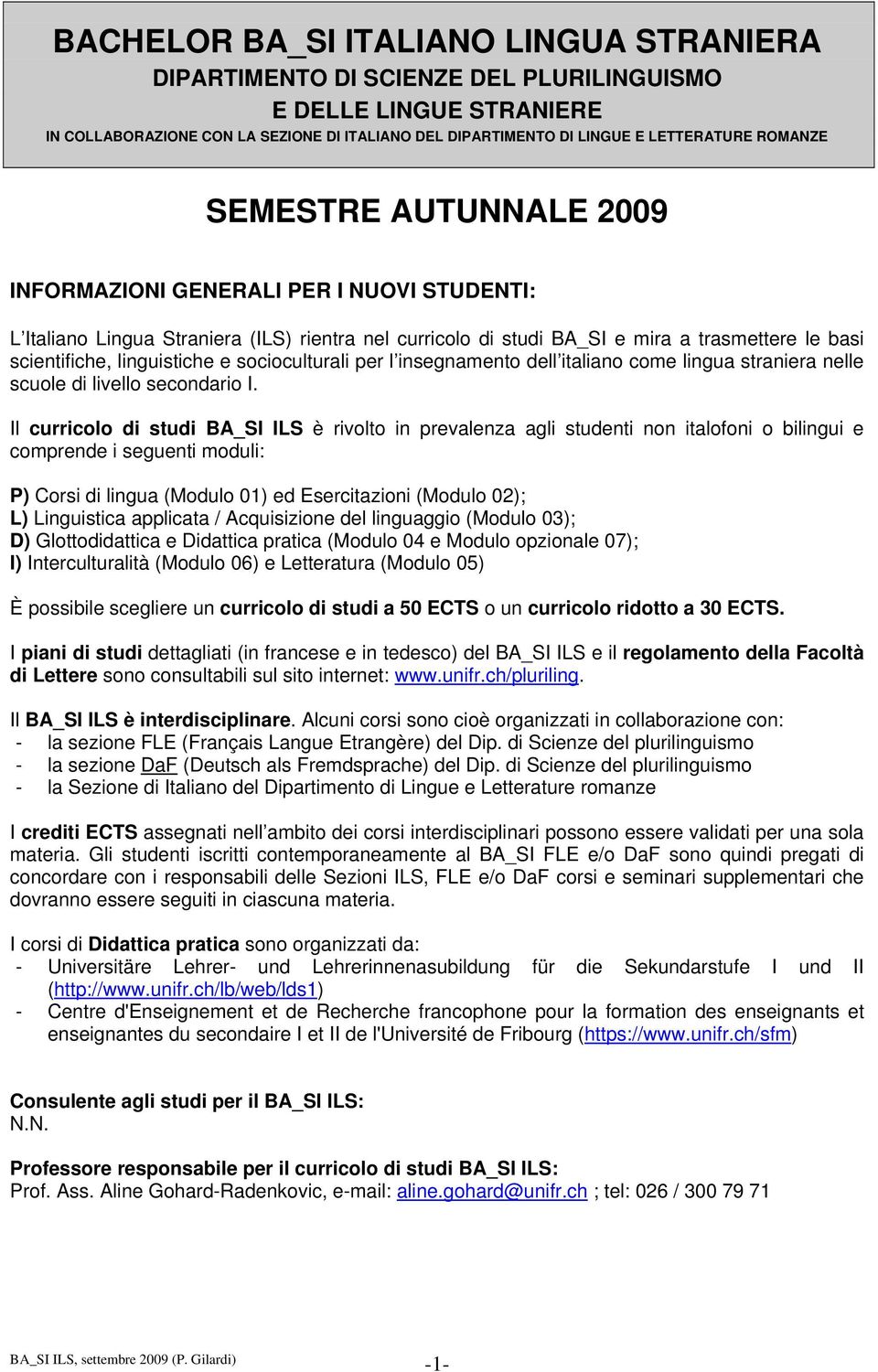 Il curricolo di studi BA_SI ILS è rivolto in prevalenza agli studenti non italofoni o bilingui e comprende i seguenti moduli: P) Corsi di lingua (Modulo 01) ed Esercitazioni (Modulo 02); L)