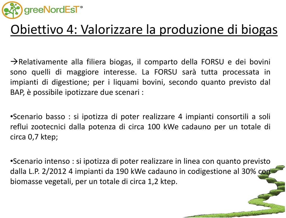 si ipotizza di poter realizzare 4 impianti consortili a soli reflui zootecnici dalla potenza di circa 100 kwe cadauno per un totale di circa 0,7 ktep; Scenario