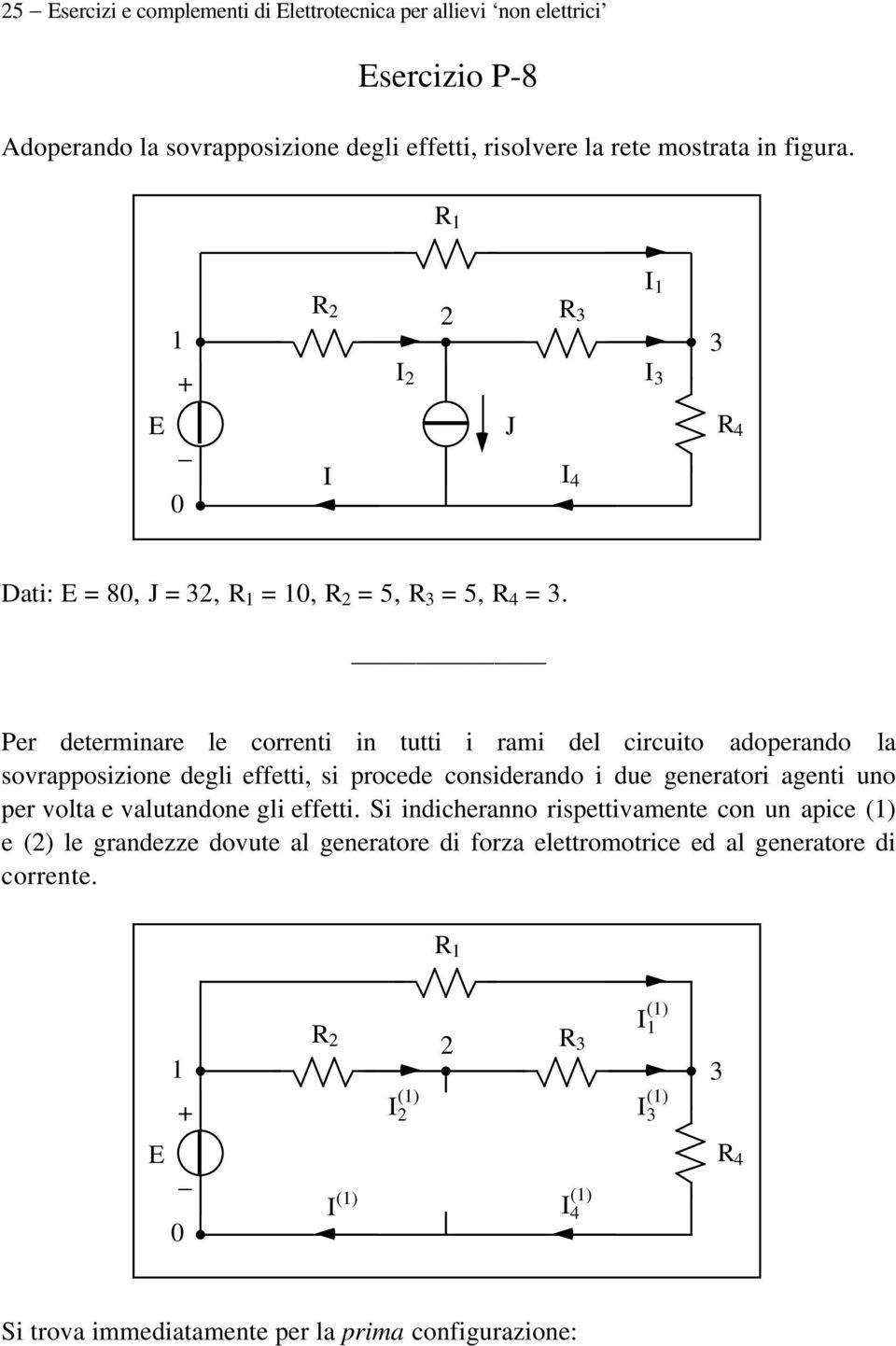 Per determinare le correnti in tutti i rami del circuito adoperando la sovrapposizione degli effetti, si procede considerando i due generatori agenti uno per volta e