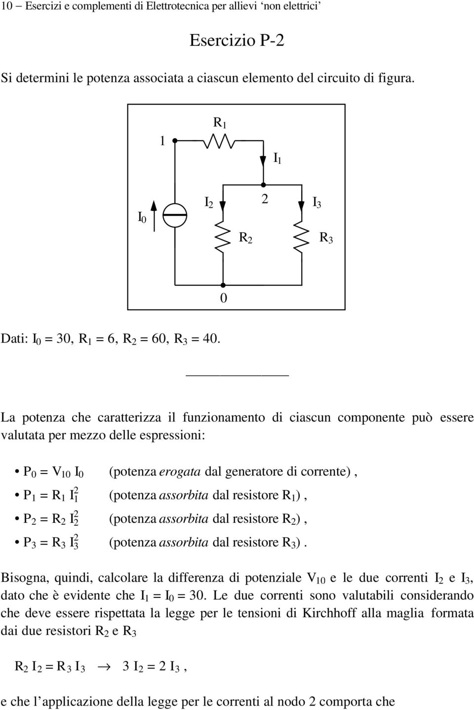 La potenza che caratterizza il funzionamento di ciascun componente può essere valutata per mezzo delle espressioni: P = V 1 I (potenza erogata dal generatore di corrente), P 1 = I 1 2 P 2 = R 2 I 2 2