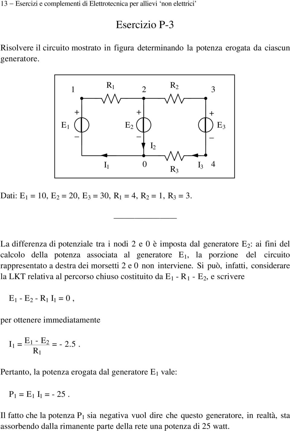 La differenza di potenziale tra i nodi 2 e è imposta dal generatore E 2 : ai fini del calcolo della potenza associata al generatore E 1, la porzione del circuito rappresentato a destra dei morsetti 2