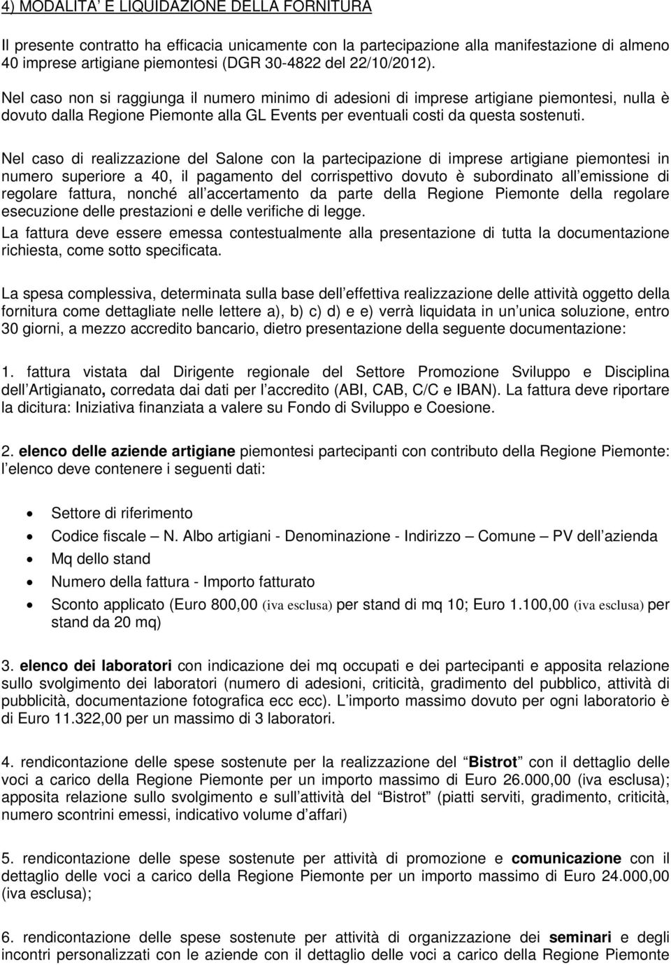 Nel caso di realizzazione del Salone con la partecipazione di imprese artigiane piemontesi in numero superiore a 40, il pagamento del corrispettivo dovuto è subordinato all emissione di regolare