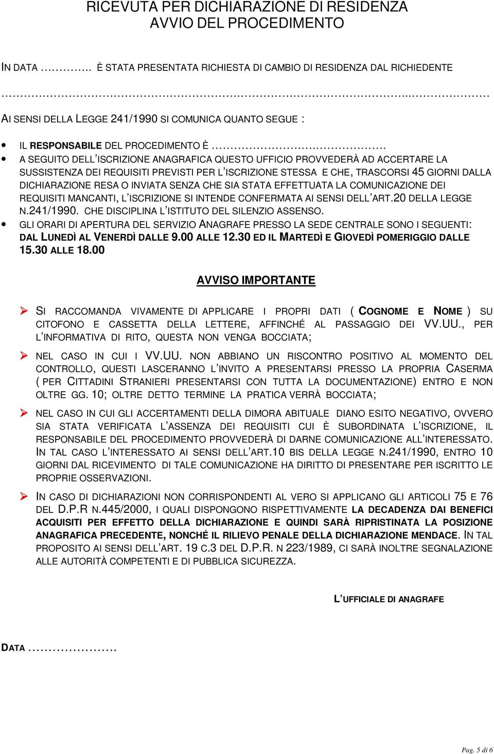 . A SEGUITO DELL ISCRIZIONE ANAGRAFICA QUESTO UFFICIO PROVVEDERÀ AD ACCERTARE LA SUSSISTENZA DEI REQUISITI PREVISTI PER L ISCRIZIONE STESSA E CHE, TRASCORSI 45 GIORNI DALLA DICHIARAZIONE RESA O