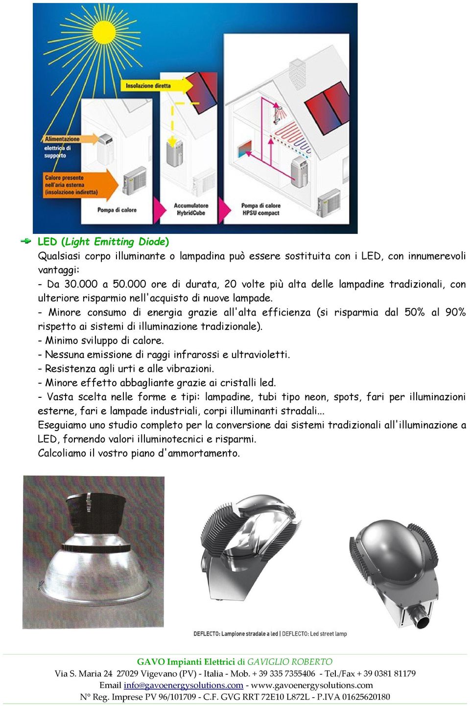 - Minore consumo di energia grazie all'alta efficienza (si risparmia dal 50% al 90% rispetto ai sistemi di illuminazione tradizionale). - Minimo sviluppo di calore.