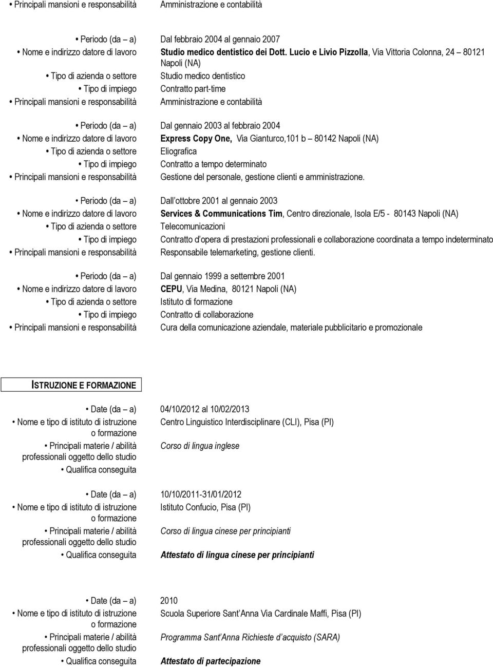 Amministrazione e contabilità Periodo (da a) Dal gennaio 2003 al febbraio 2004 Nome e indirizzo datore di lavoro Express Copy One, Via Gianturco,101 b 80142 Napoli (NA) Tipo di azienda o settore