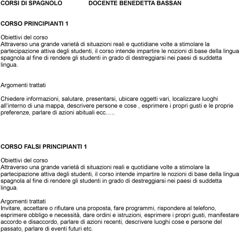 Argomenti trattati Chiedere informazioni, salutare, presentarsi, ubicare oggetti vari, localizzare luoghi all interno di una mappa, descrivere persone e cose, esprimere i propri gusti e le proprie