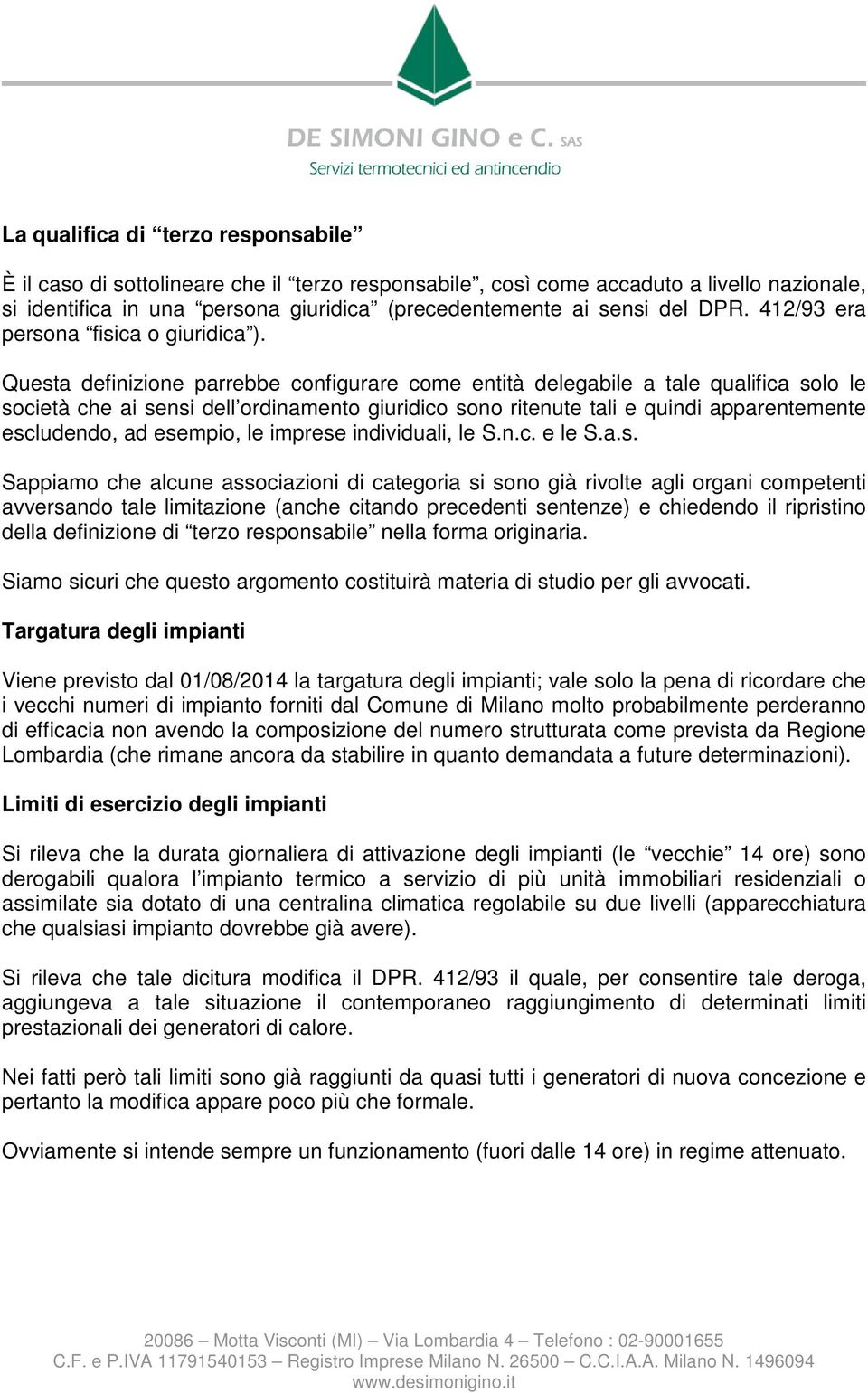 Questa definizione parrebbe configurare come entità delegabile a tale qualifica solo le società che ai sensi dell ordinamento giuridico sono ritenute tali e quindi apparentemente escludendo, ad