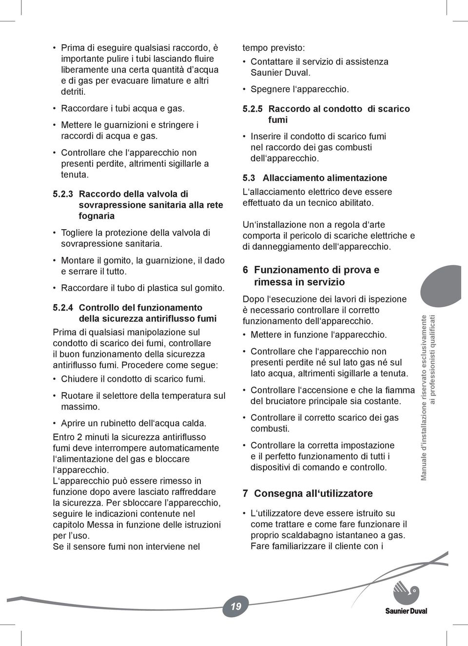 3 Raccordo della valvola di sovrapressione sanitaria alla rete fognaria Togliere la protezione della valvola di sovrapressione sanitaria. Montare il gomito, la guarnizione, il dado e serrare il tutto.